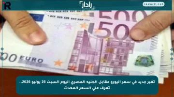تغير جديد في سعر اليورو مقابل الجنيه المصري اليوم السبت 26 يوليو 2026.. تعرف على السعر المحدث